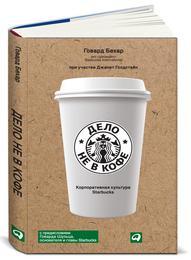 Говард Бехар при участии Джанет Голдстайн Дело не в кофе: корпоративная культура Starbucks